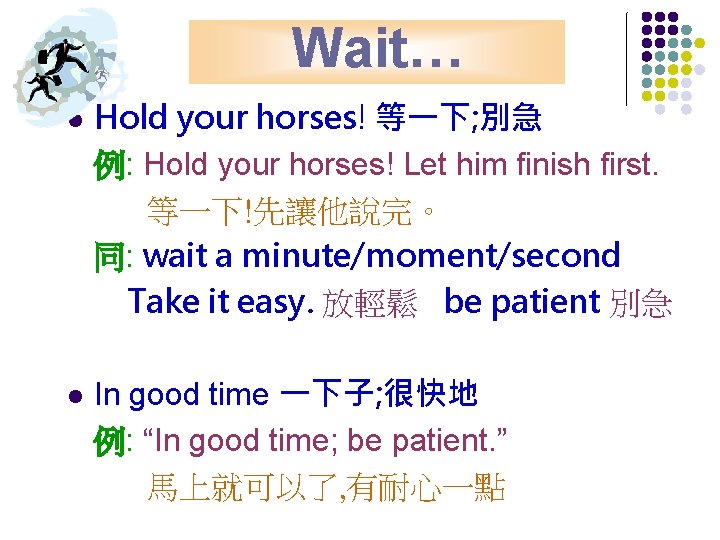Wait… l l Hold your horses! 等一下; 別急 例: Hold your horses! Let him
