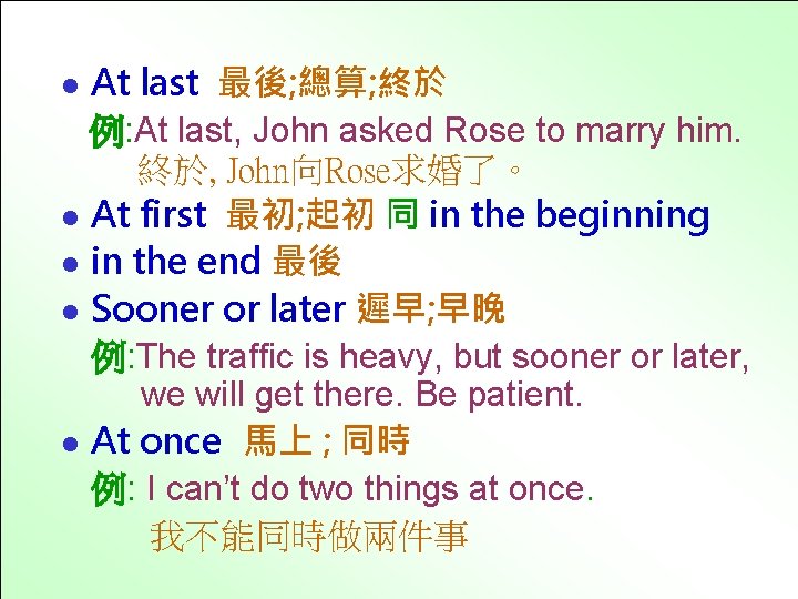 At last 最後; 總算; 終於 例: At last, John asked Rose to marry him.