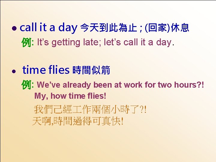 l call it a day 今天到此為止 ; (回家)休息 例: It’s getting late; let’s call