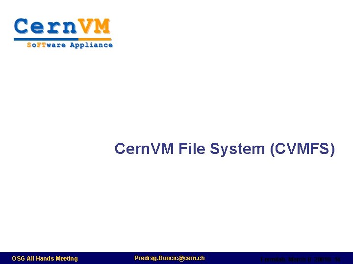 Cern. VM File System (CVMFS) OSG All Hands Meeting Predrag. Buncic@cern. ch Fermilab, March