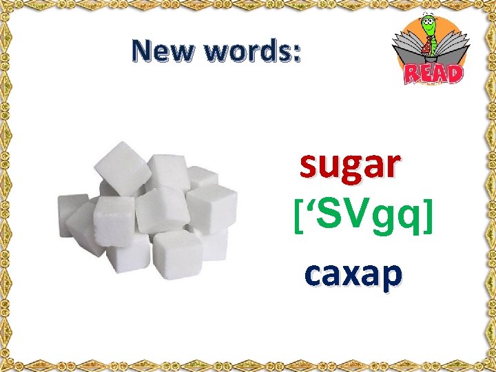 New words: sugar [‘SVgq] сахар 