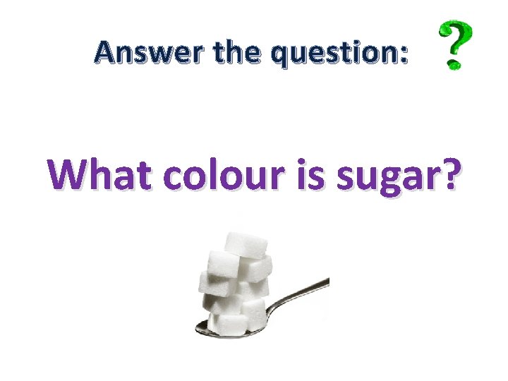 Answer the question: What colour is sugar? 