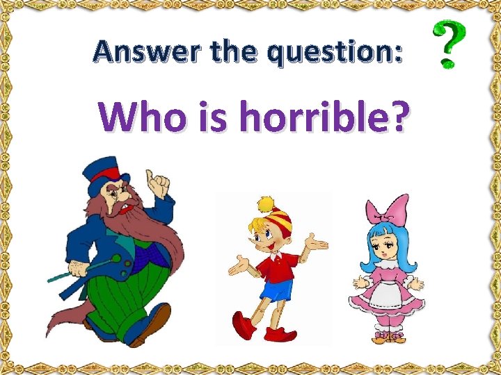 Answer the question: Who is horrible? 