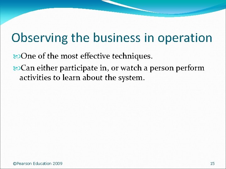 Observing the business in operation One of the most effective techniques. Can either participate