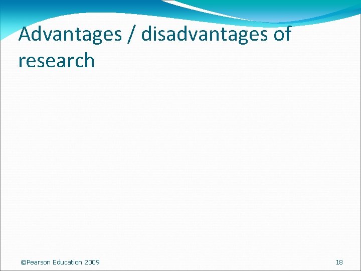 Advantages / disadvantages of research ©Pearson Education 2009 18 