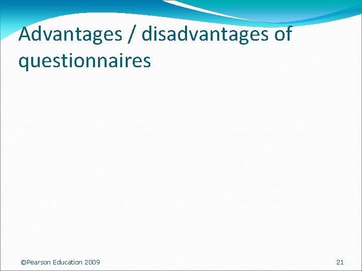  Advantages / disadvantages of questionnaires ©Pearson Education 2009 21 