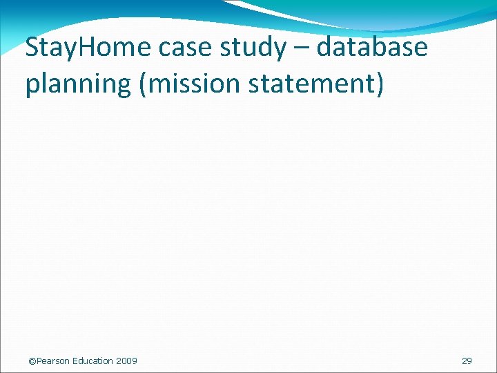 Stay. Home case study – database planning (mission statement) ©Pearson Education 2009 29 