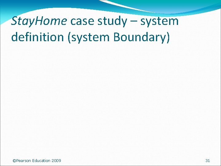 Stay. Home case study – system definition (system Boundary) ©Pearson Education 2009 31 