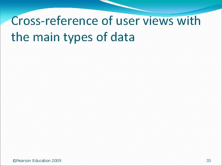 Cross-reference of user views with the main types of data ©Pearson Education 2009 33