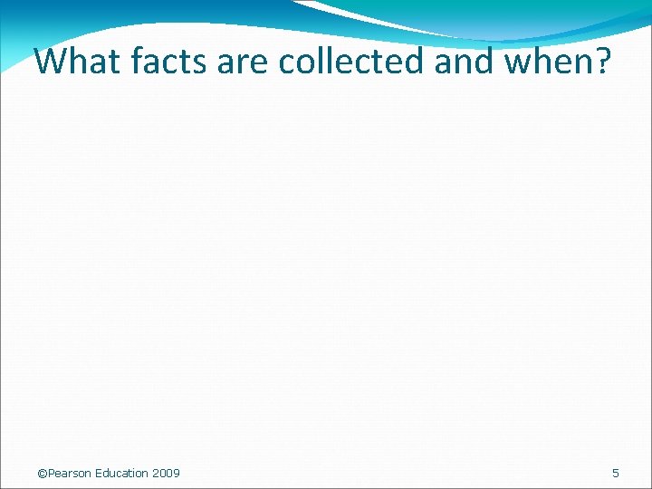 What facts are collected and when? ©Pearson Education 2009 5 