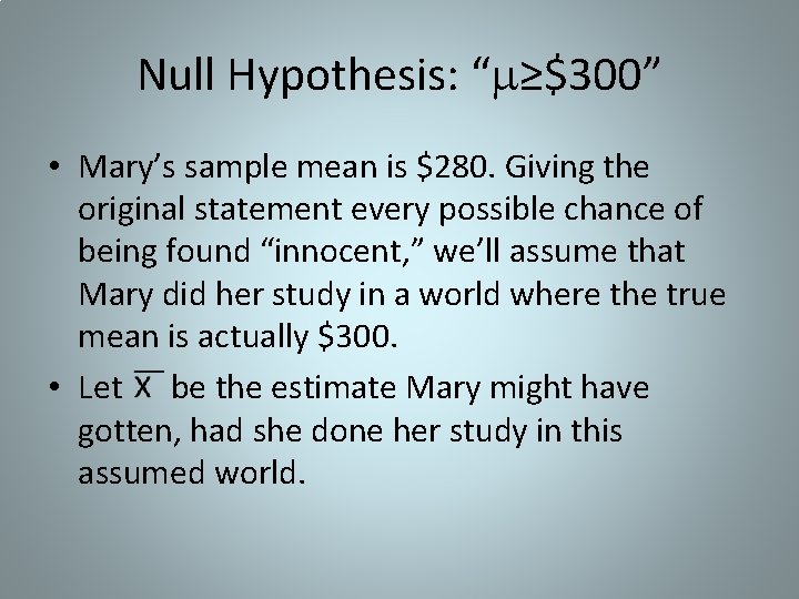 Null Hypothesis: “ ≥$300” • Mary’s sample mean is $280. Giving the original statement