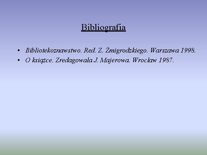 Bibliografia • Bibliotekoznawstwo. Red. Z. Żmigrodzkiego. Warszawa 1998. • O książce. Zredagowała J. Majerowa.