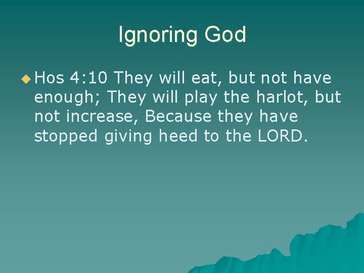 Ignoring God u Hos 4: 10 They will eat, but not have enough; They