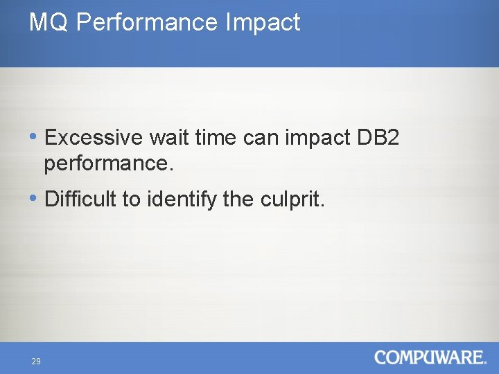 MQ Performance Impact • Excessive wait time can impact DB 2 performance. • Difficult