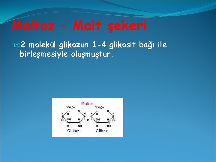 Maltoz – Malt şekeri 2 molekül glikozun 1 -4 glikosit bağı ile birleşmesiyle oluşmuştur.