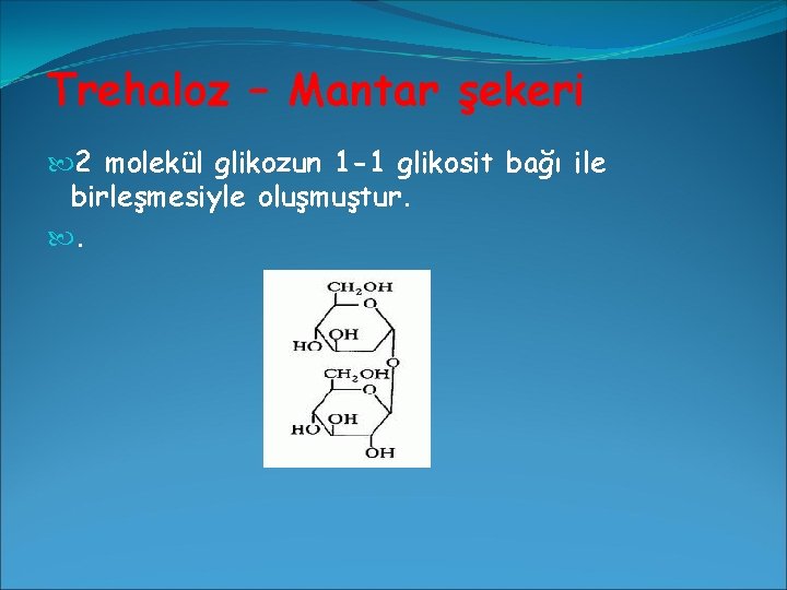 Trehaloz – Mantar şekeri 2 molekül glikozun 1 -1 glikosit bağı ile birleşmesiyle oluşmuştur.