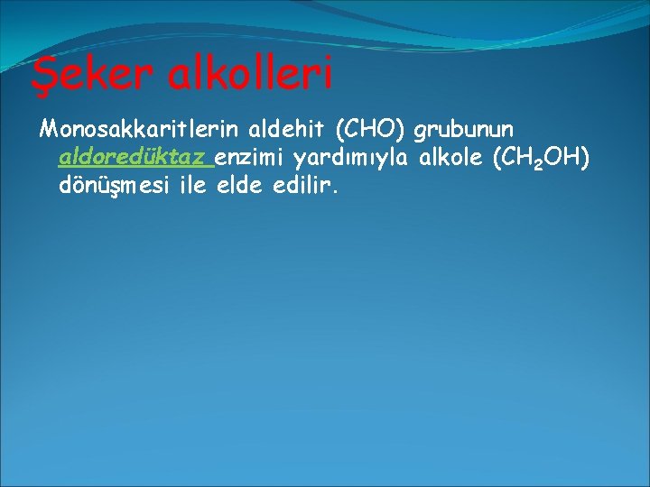 Şeker alkolleri Monosakkaritlerin aldehit (CHO) grubunun aldoredüktaz enzimi yardımıyla alkole (CH 2 OH) dönüşmesi