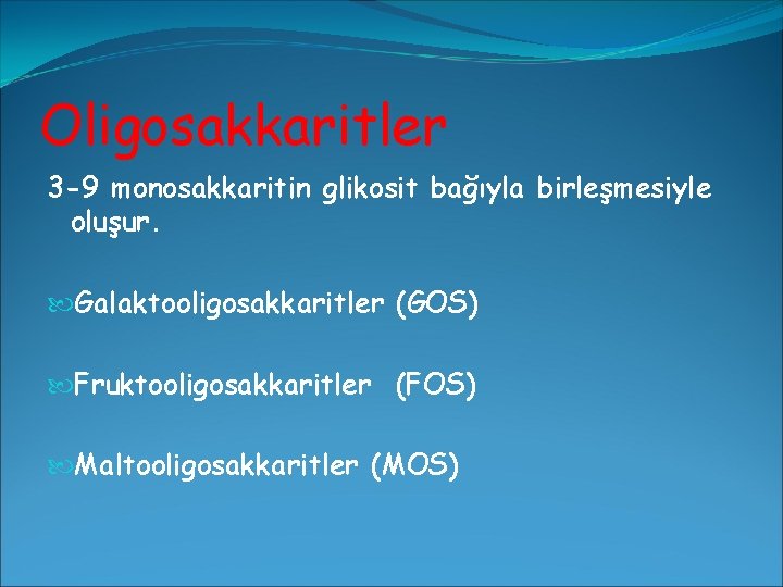 Oligosakkaritler 3 -9 monosakkaritin glikosit bağıyla birleşmesiyle oluşur. Galaktooligosakkaritler (GOS) Fruktooligosakkaritler (FOS) Maltooligosakkaritler (MOS)