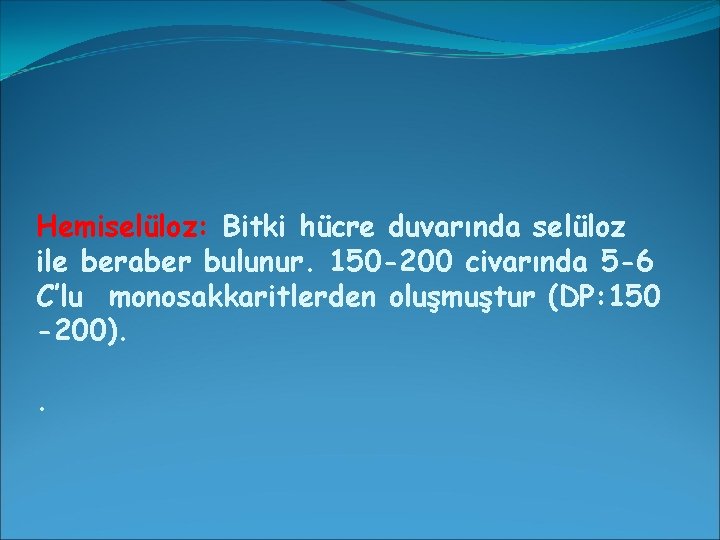 Hemiselüloz: Bitki hücre duvarında selüloz ile beraber bulunur. 150 -200 civarında 5 -6 C’lu