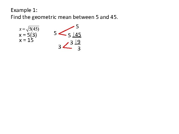 Example 1: Find the geometric mean between 5 and 45. x = 5(3) x