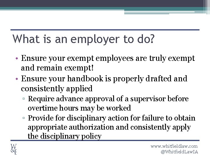 What is an employer to do? • Ensure your exempt employees are truly exempt