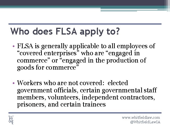 Who does FLSA apply to? • FLSA is generally applicable to all employees of