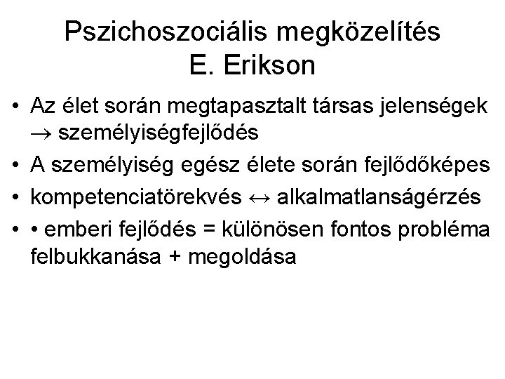 Pszichoszociális megközelítés E. Erikson • Az élet során megtapasztalt társas jelenségek személyiségfejlődés • A