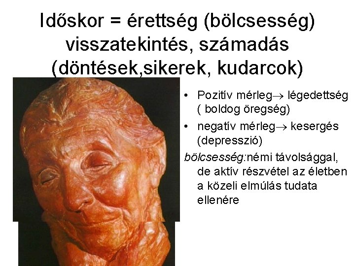 Időskor = érettség (bölcsesség) visszatekintés, számadás (döntések, sikerek, kudarcok) • Pozitív mérleg légedettség (