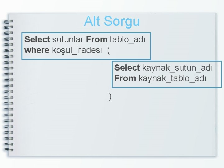 Alt Sorgu Select sutunlar From tablo_adı where koşul_ifadesi ( Select kaynak_sutun_adı From kaynak_tablo_adı )