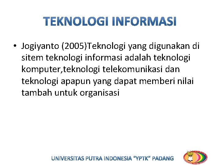 • Jogiyanto (2005)Teknologi yang digunakan di sitem teknologi informasi adalah teknologi komputer, teknologi • Jogiyanto (2005)Teknologi yang digunakan di sitem teknologi informasi adalah teknologi komputer, teknologi