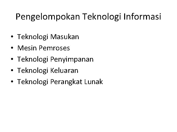 Pengelompokan Teknologi Informasi • • • Teknologi Masukan Mesin Pemroses Teknologi Penyimpanan Teknologi Keluaran