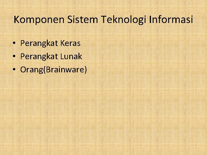 Komponen Sistem Teknologi Informasi • Perangkat Keras • Perangkat Lunak • Orang(Brainware) 