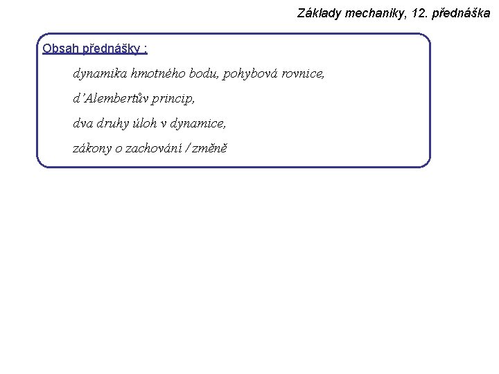 Základy mechaniky, 12. přednáška Obsah přednášky : dynamika hmotného bodu, pohybová rovnice, d’Alembertův princip,