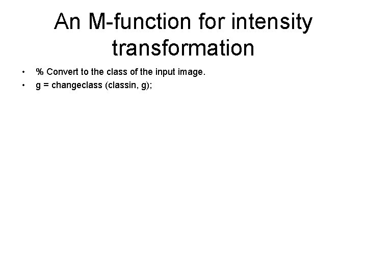 An M-function for intensity transformation • • % Convert to the class of the