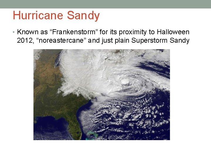 Hurricane Sandy • Known as “Frankenstorm” for its proximity to Halloween 2012, “noreastercane” and