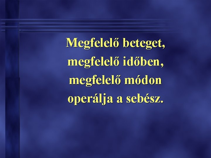 Megfelelő beteget, megfelelő időben, megfelelő módon operálja a sebész. 