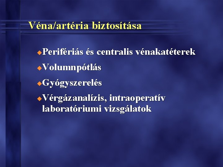 Véna/artéria biztosítása Perifériás és centralis vénakatéterek u Volumnpótlás u Gyógyszerelés u Vérgázanalízis, intraoperatív laboratóriumi