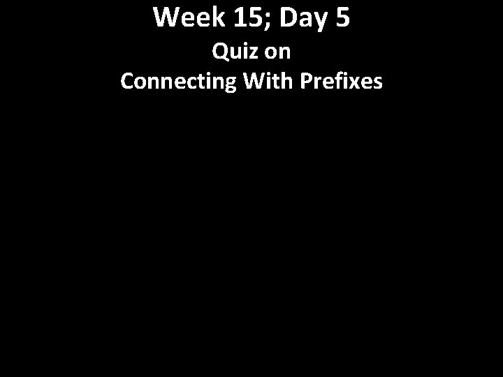 Week 15; Day 5 Quiz on Connecting With Prefixes 