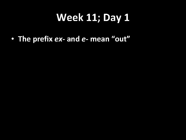 Week 11; Day 1 • The prefix ex- and e- mean “out” 