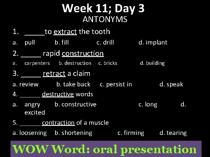 Week 11; Day 3 ANTONYMS 1. _____to extract the tooth a. pull b. fill