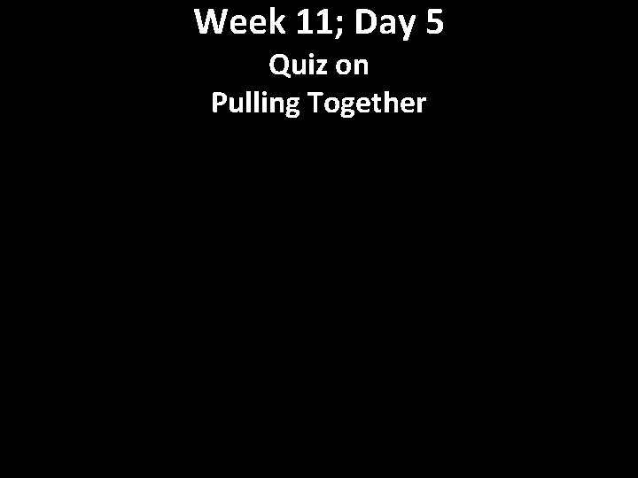 Week 11; Day 5 Quiz on Pulling Together 