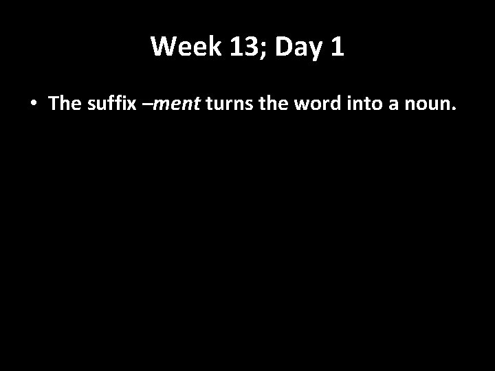 Week 13; Day 1 • The suffix –ment turns the word into a noun.