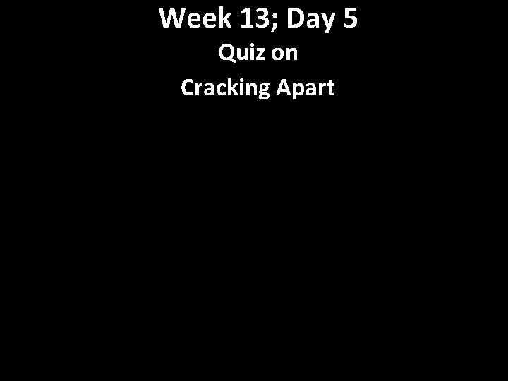 Week 13; Day 5 Quiz on Cracking Apart 