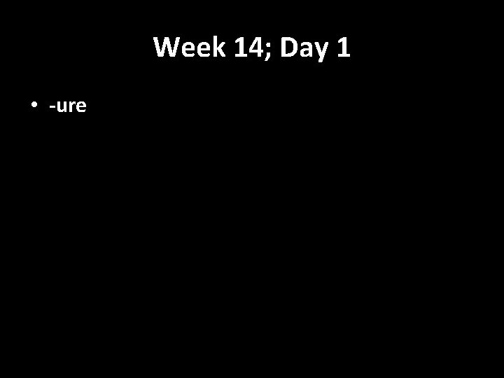 Week 14; Day 1 • -ure 
