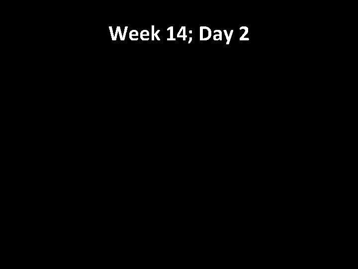Week 14; Day 2 