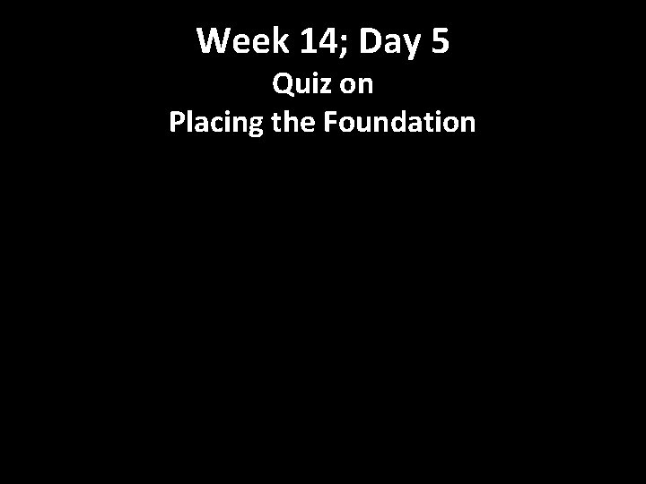 Week 14; Day 5 Quiz on Placing the Foundation 