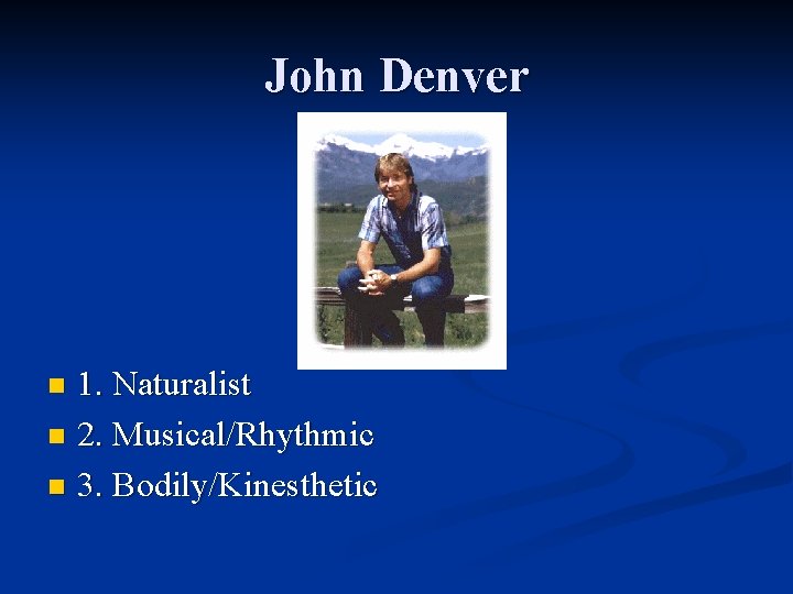John Denver 1. Naturalist n 2. Musical/Rhythmic n 3. Bodily/Kinesthetic n 
