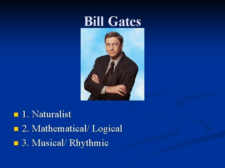 Bill Gates 1. Naturalist n 2. Mathematical/ Logical n 3. Musical/ Rhythmic n 