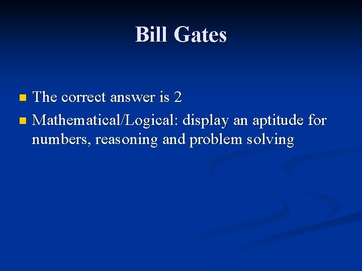 Bill Gates The correct answer is 2 n Mathematical/Logical: display an aptitude for numbers,
