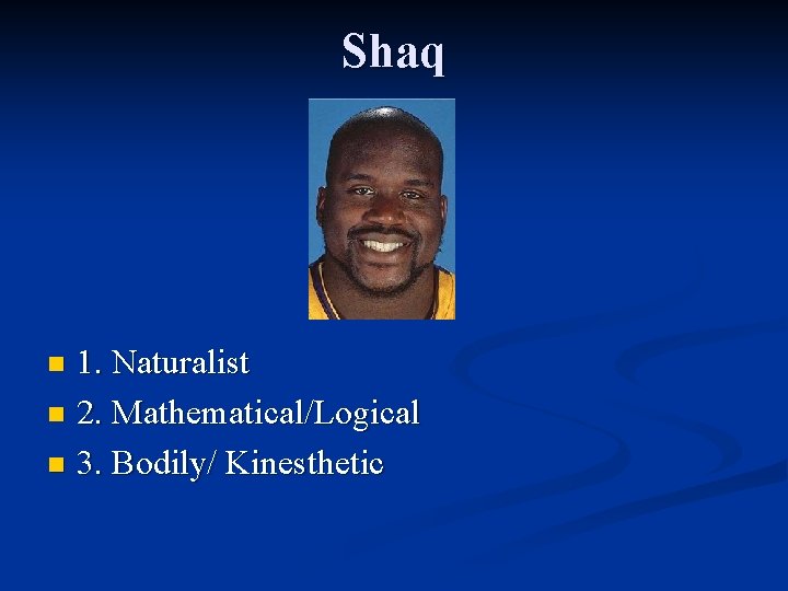 Shaq 1. Naturalist n 2. Mathematical/Logical n 3. Bodily/ Kinesthetic n 